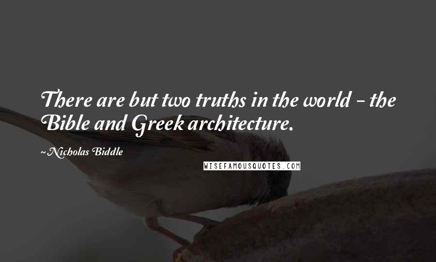 Nicholas Biddle Quotes: There are but two truths in the world - the Bible and Greek architecture.