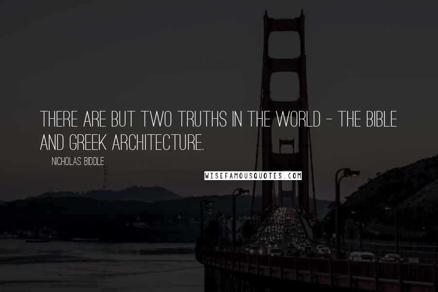 Nicholas Biddle Quotes: There are but two truths in the world - the Bible and Greek architecture.