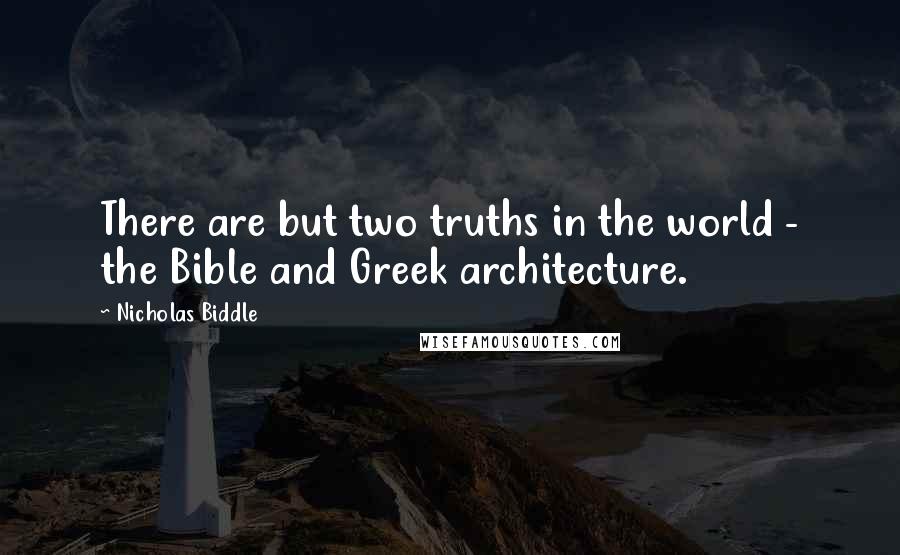 Nicholas Biddle Quotes: There are but two truths in the world - the Bible and Greek architecture.