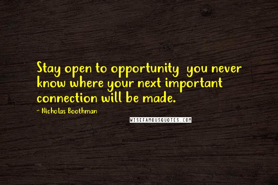 Nicholas Boothman Quotes: Stay open to opportunity you never know where your next important connection will be made.