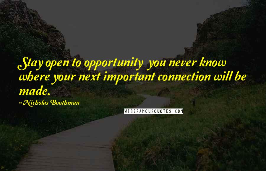 Nicholas Boothman Quotes: Stay open to opportunity  you never know where your next important connection will be made.