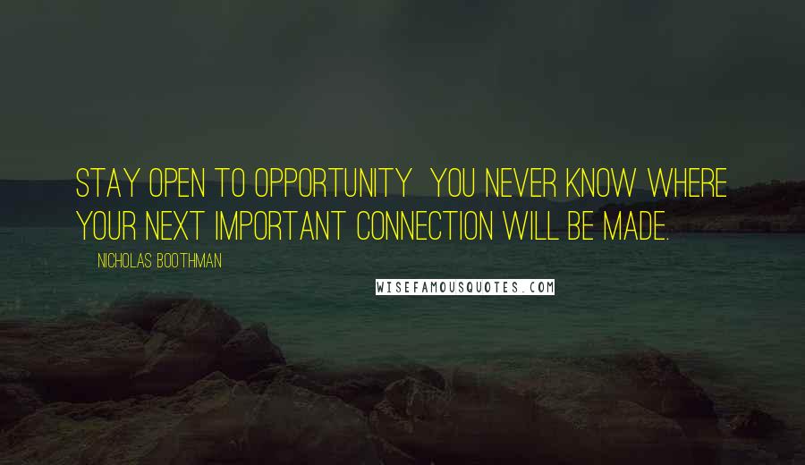 Nicholas Boothman Quotes: Stay open to opportunity  you never know where your next important connection will be made.