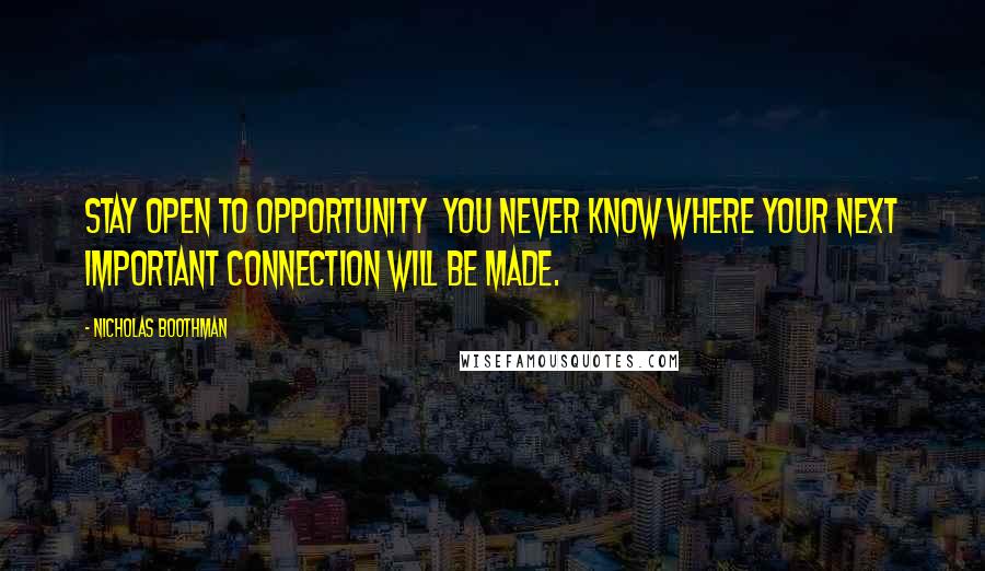 Nicholas Boothman Quotes: Stay open to opportunity  you never know where your next important connection will be made.