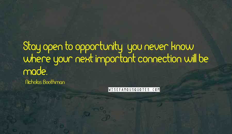 Nicholas Boothman Quotes: Stay open to opportunity  you never know where your next important connection will be made.