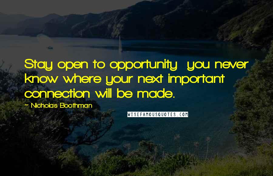 Nicholas Boothman Quotes: Stay open to opportunity you never know where your next important connection will be made.