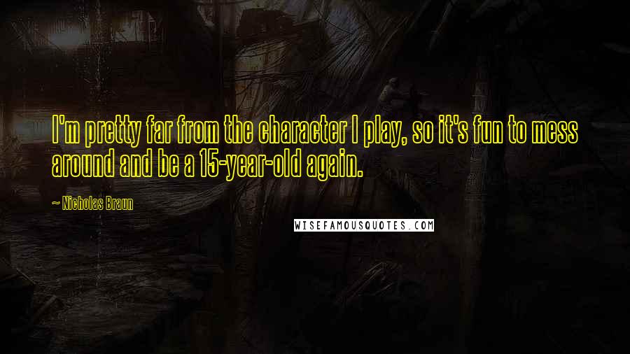 Nicholas Braun Quotes: I'm pretty far from the character I play, so it's fun to mess around and be a 15-year-old again.