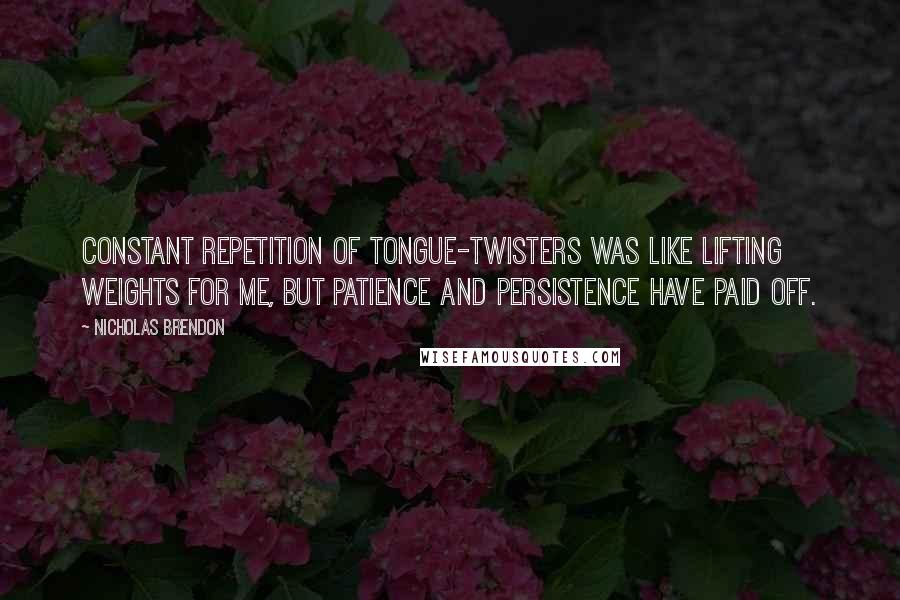 Nicholas Brendon Quotes: Constant repetition of tongue-twisters was like lifting weights for me, but patience and persistence have paid off.