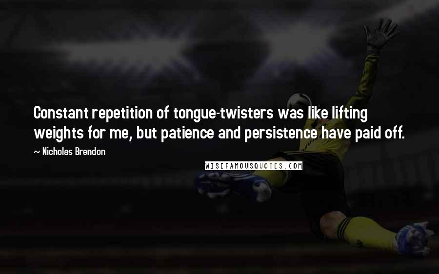 Nicholas Brendon Quotes: Constant repetition of tongue-twisters was like lifting weights for me, but patience and persistence have paid off.