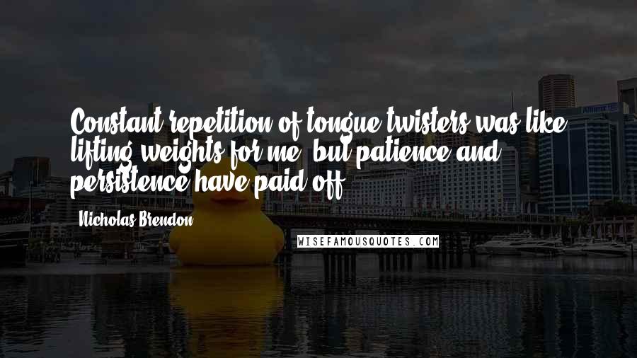 Nicholas Brendon Quotes: Constant repetition of tongue-twisters was like lifting weights for me, but patience and persistence have paid off.