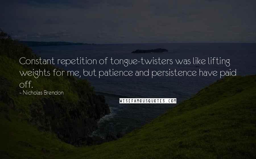 Nicholas Brendon Quotes: Constant repetition of tongue-twisters was like lifting weights for me, but patience and persistence have paid off.