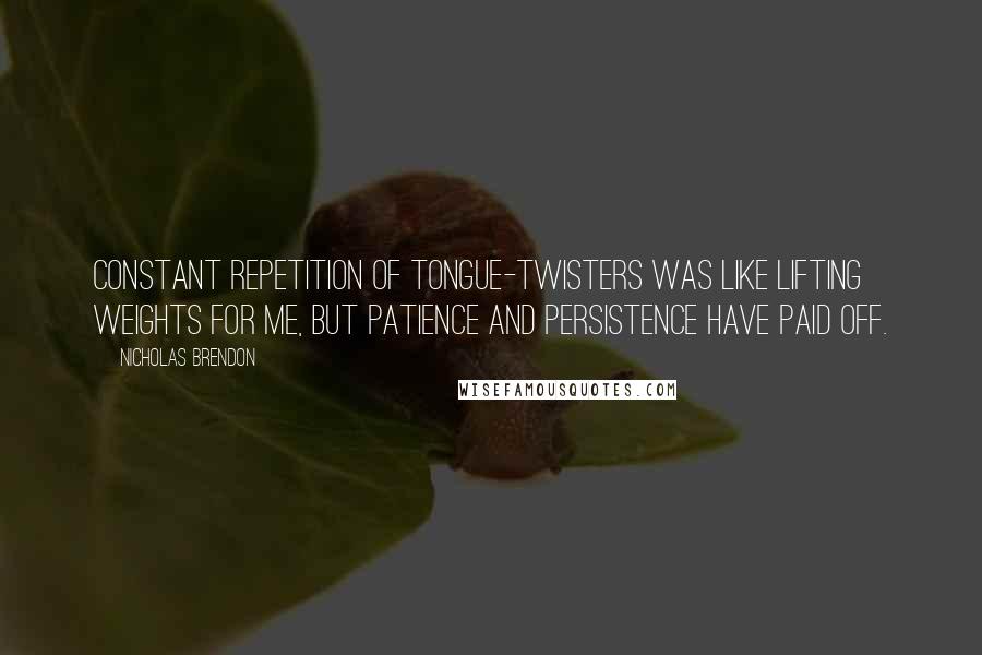 Nicholas Brendon Quotes: Constant repetition of tongue-twisters was like lifting weights for me, but patience and persistence have paid off.
