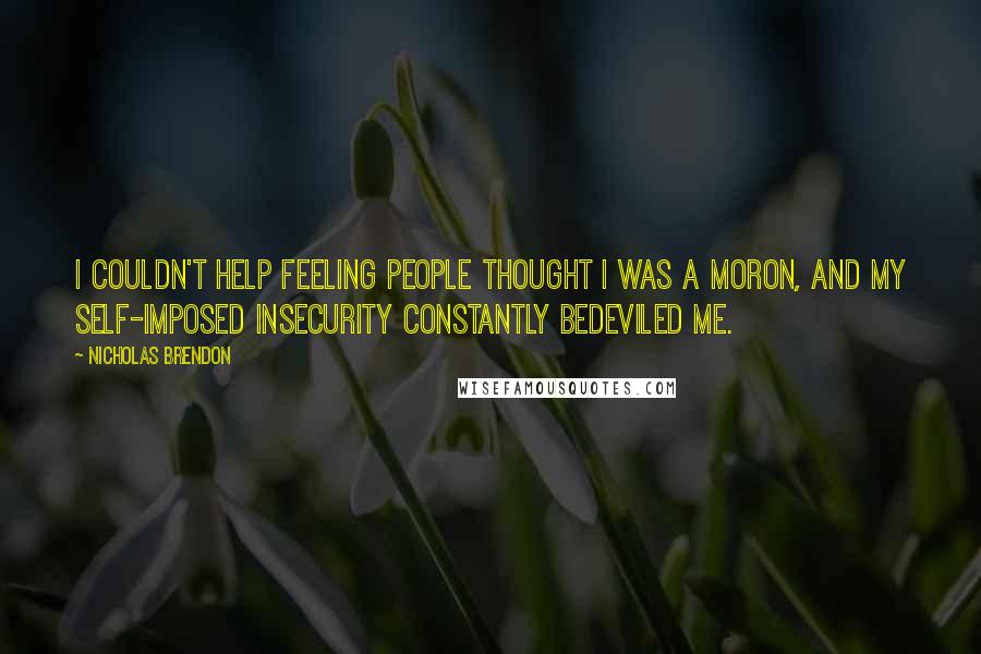 Nicholas Brendon Quotes: I couldn't help feeling people thought I was a moron, and my self-imposed insecurity constantly bedeviled me.