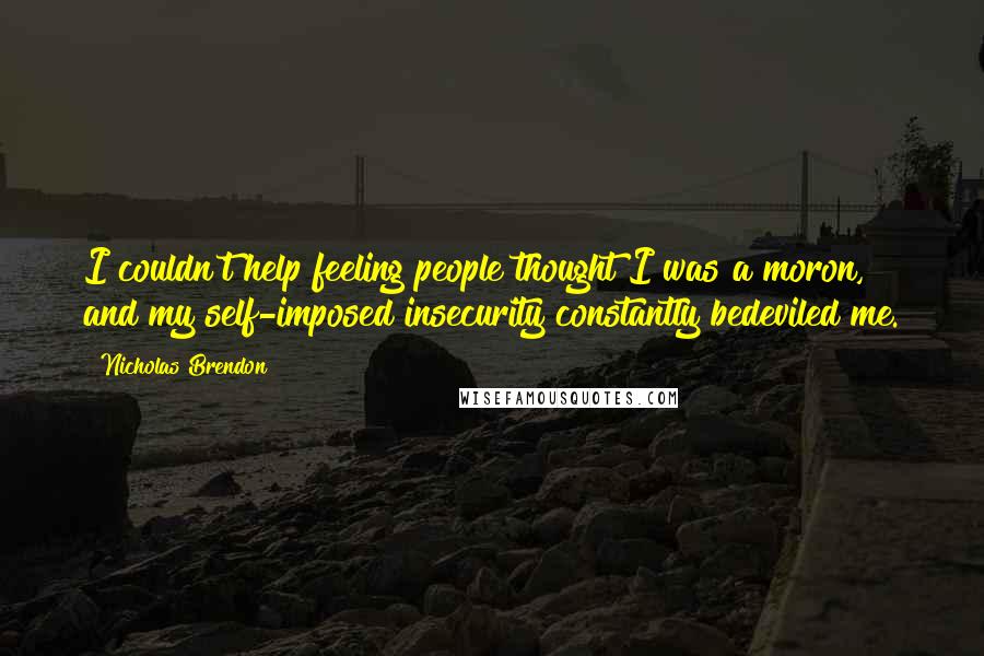 Nicholas Brendon Quotes: I couldn't help feeling people thought I was a moron, and my self-imposed insecurity constantly bedeviled me.