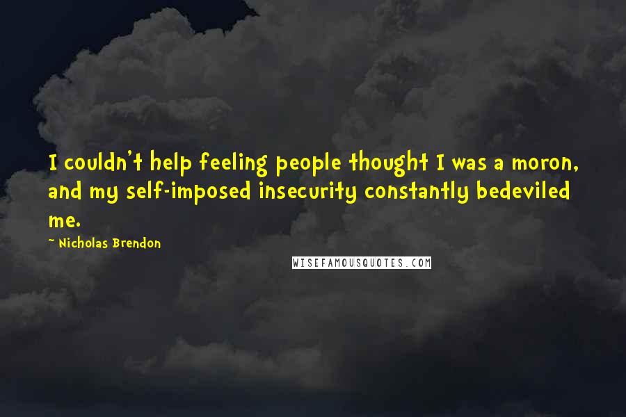 Nicholas Brendon Quotes: I couldn't help feeling people thought I was a moron, and my self-imposed insecurity constantly bedeviled me.