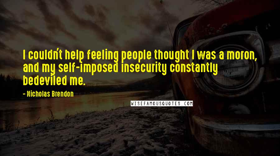 Nicholas Brendon Quotes: I couldn't help feeling people thought I was a moron, and my self-imposed insecurity constantly bedeviled me.