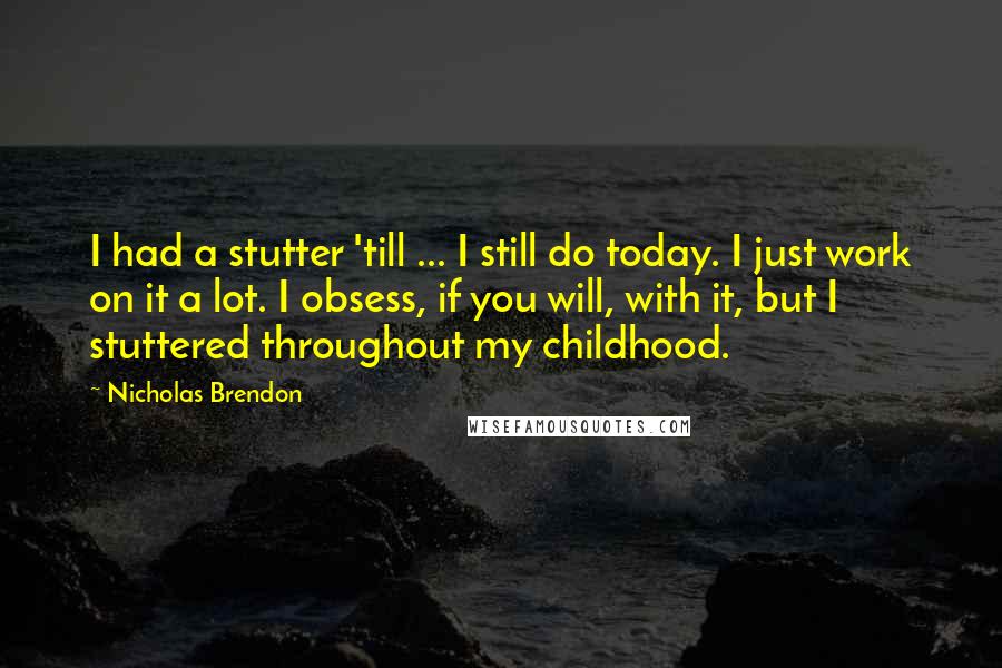 Nicholas Brendon Quotes: I had a stutter 'till ... I still do today. I just work on it a lot. I obsess, if you will, with it, but I stuttered throughout my childhood.