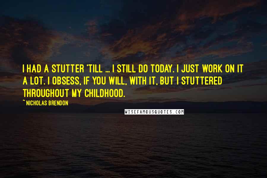 Nicholas Brendon Quotes: I had a stutter 'till ... I still do today. I just work on it a lot. I obsess, if you will, with it, but I stuttered throughout my childhood.