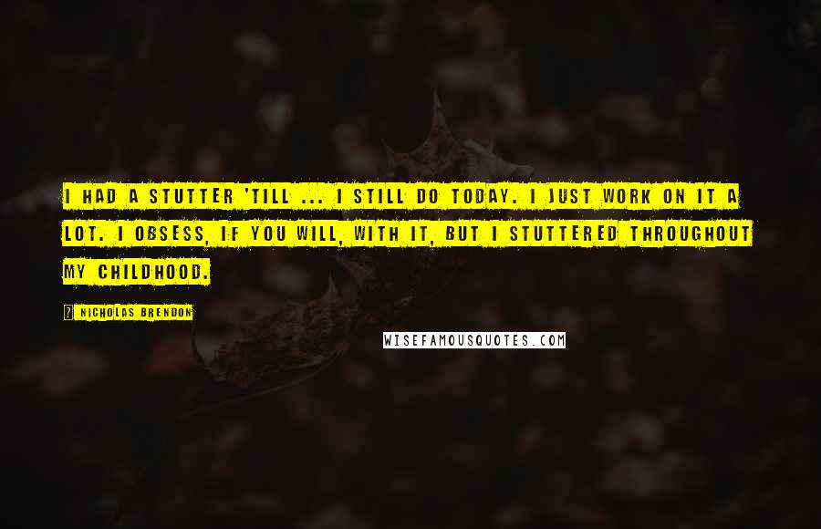 Nicholas Brendon Quotes: I had a stutter 'till ... I still do today. I just work on it a lot. I obsess, if you will, with it, but I stuttered throughout my childhood.