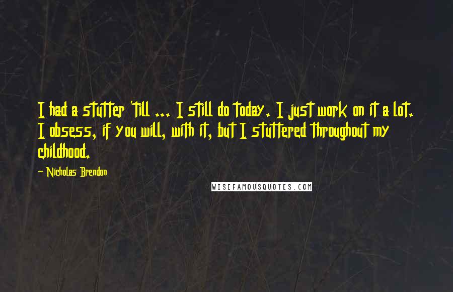 Nicholas Brendon Quotes: I had a stutter 'till ... I still do today. I just work on it a lot. I obsess, if you will, with it, but I stuttered throughout my childhood.