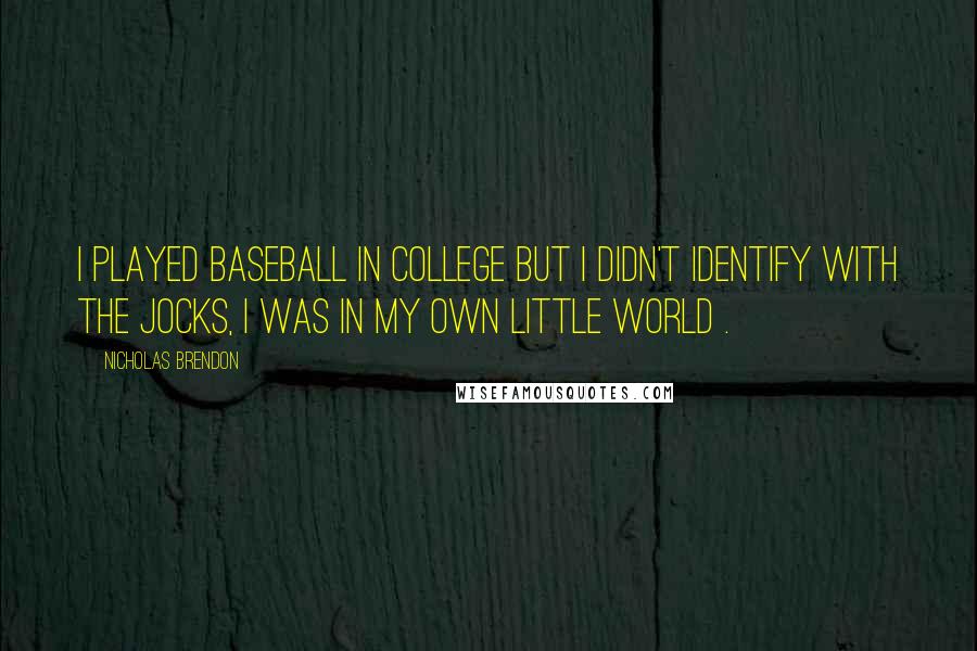 Nicholas Brendon Quotes: I played baseball in college but I didn't identify with the jocks, I was in my own little world .