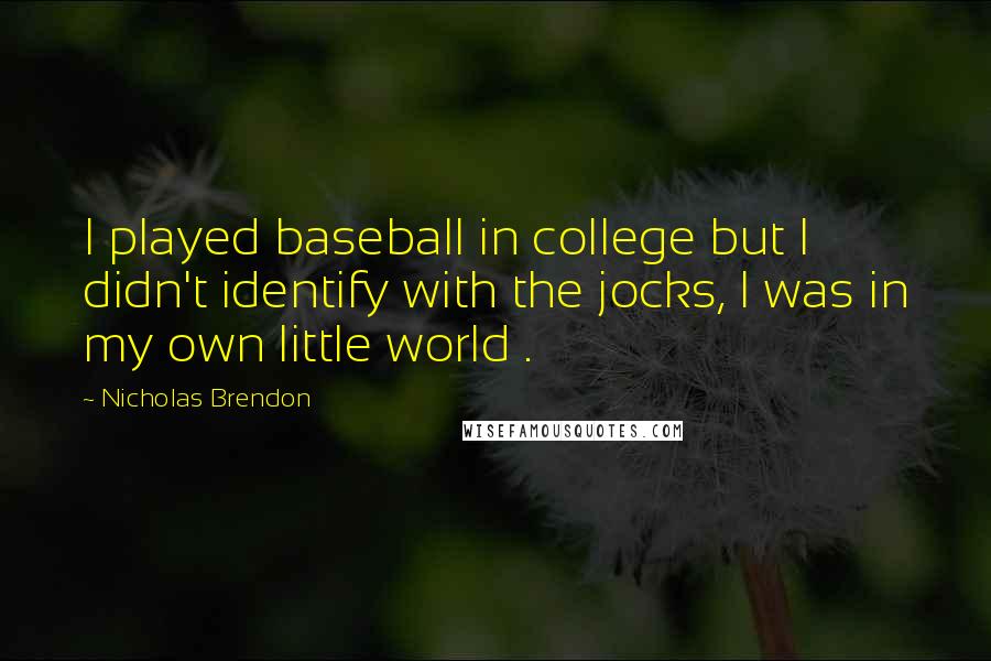 Nicholas Brendon Quotes: I played baseball in college but I didn't identify with the jocks, I was in my own little world .