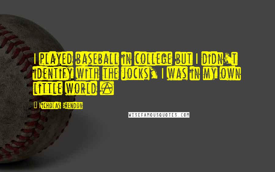 Nicholas Brendon Quotes: I played baseball in college but I didn't identify with the jocks, I was in my own little world .