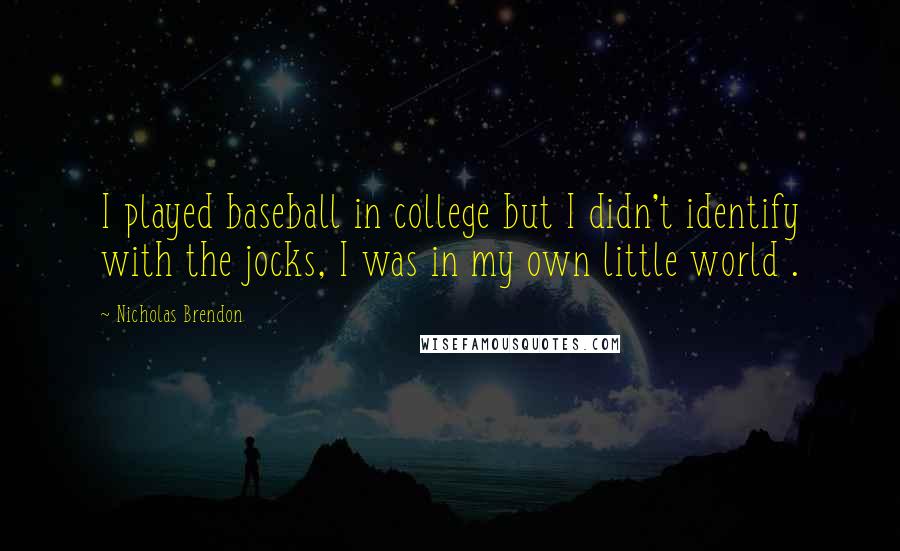 Nicholas Brendon Quotes: I played baseball in college but I didn't identify with the jocks, I was in my own little world .