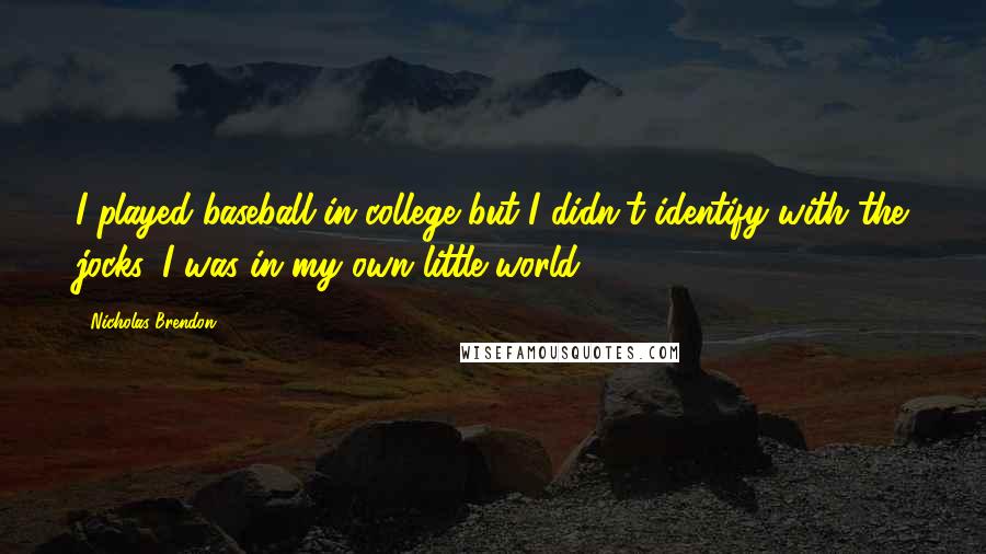 Nicholas Brendon Quotes: I played baseball in college but I didn't identify with the jocks, I was in my own little world .