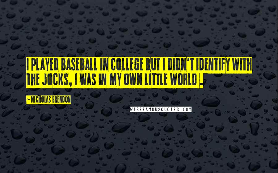 Nicholas Brendon Quotes: I played baseball in college but I didn't identify with the jocks, I was in my own little world .