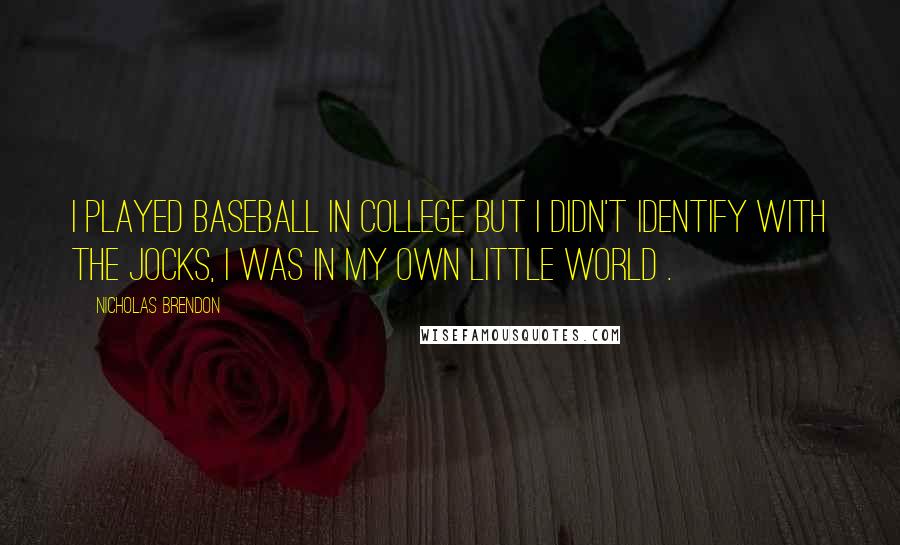 Nicholas Brendon Quotes: I played baseball in college but I didn't identify with the jocks, I was in my own little world .