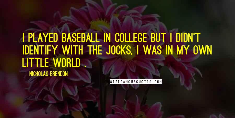 Nicholas Brendon Quotes: I played baseball in college but I didn't identify with the jocks, I was in my own little world .