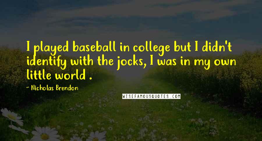 Nicholas Brendon Quotes: I played baseball in college but I didn't identify with the jocks, I was in my own little world .