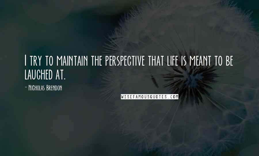 Nicholas Brendon Quotes: I try to maintain the perspective that life is meant to be laughed at.