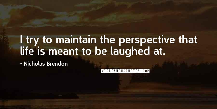 Nicholas Brendon Quotes: I try to maintain the perspective that life is meant to be laughed at.