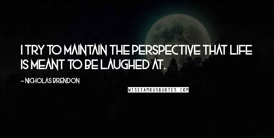 Nicholas Brendon Quotes: I try to maintain the perspective that life is meant to be laughed at.