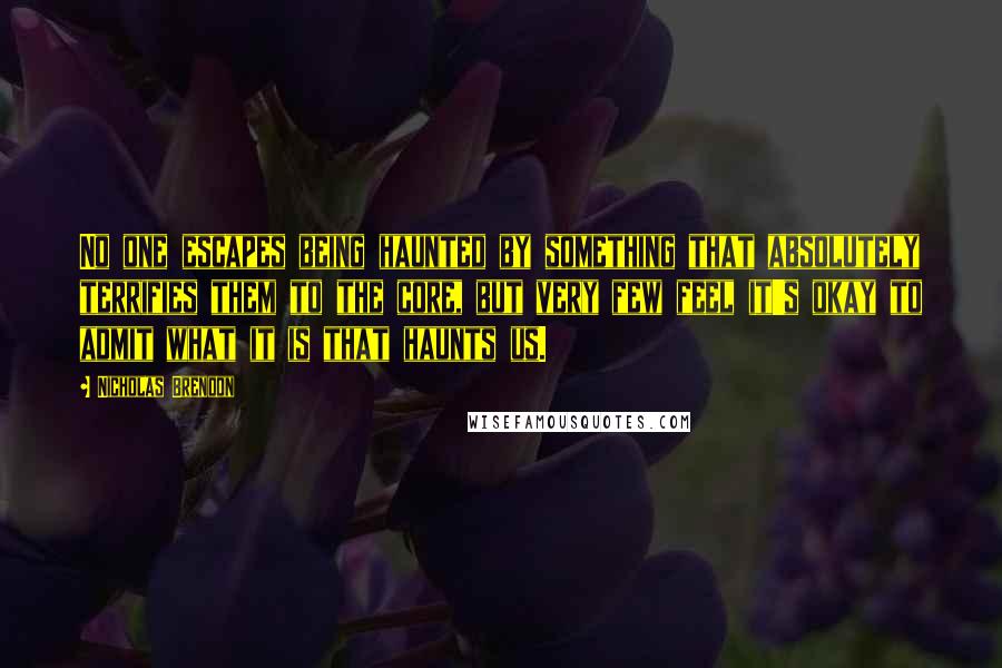 Nicholas Brendon Quotes: No one escapes being haunted by something that absolutely terrifies them to the core, but very few feel it's okay to admit what it is that haunts us.