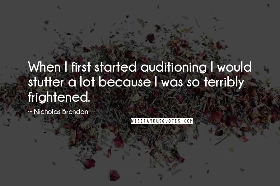Nicholas Brendon Quotes: When I first started auditioning I would stutter a lot because I was so terribly frightened.