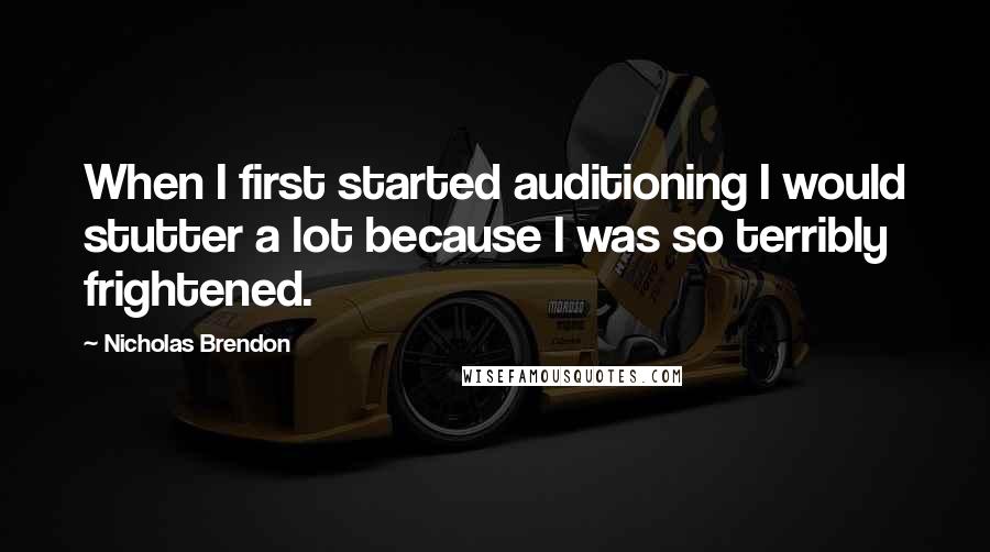 Nicholas Brendon Quotes: When I first started auditioning I would stutter a lot because I was so terribly frightened.