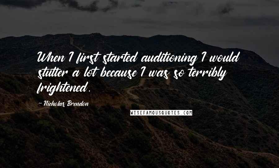 Nicholas Brendon Quotes: When I first started auditioning I would stutter a lot because I was so terribly frightened.