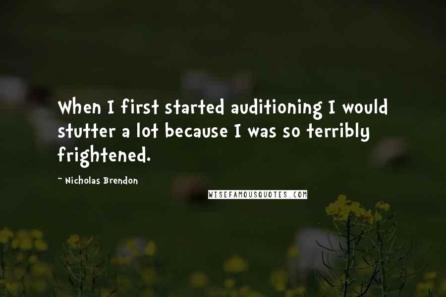 Nicholas Brendon Quotes: When I first started auditioning I would stutter a lot because I was so terribly frightened.