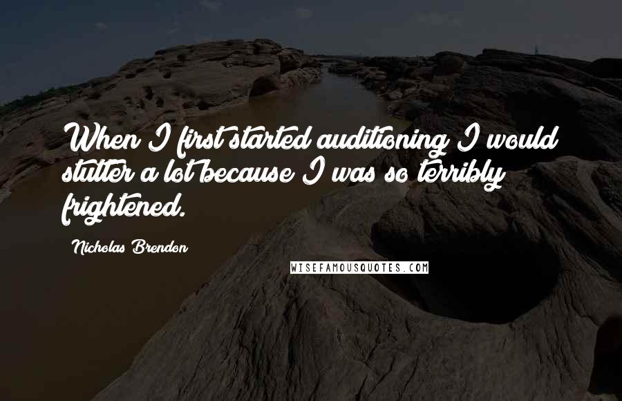 Nicholas Brendon Quotes: When I first started auditioning I would stutter a lot because I was so terribly frightened.