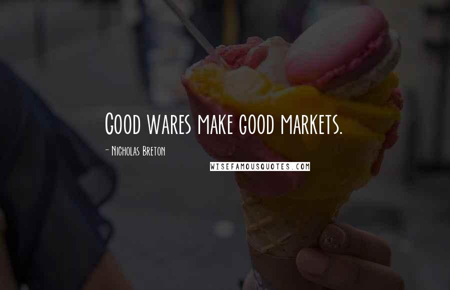 Nicholas Breton Quotes: Good wares make good markets.