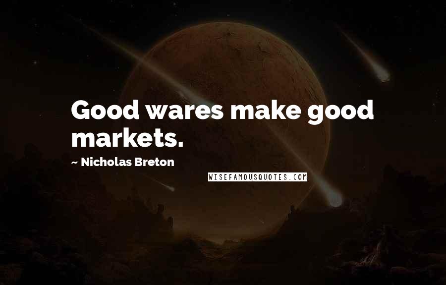 Nicholas Breton Quotes: Good wares make good markets.