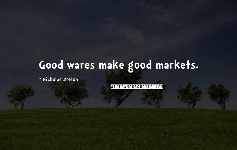 Nicholas Breton Quotes: Good wares make good markets.