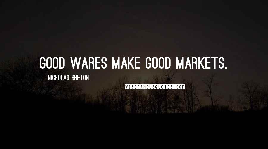 Nicholas Breton Quotes: Good wares make good markets.