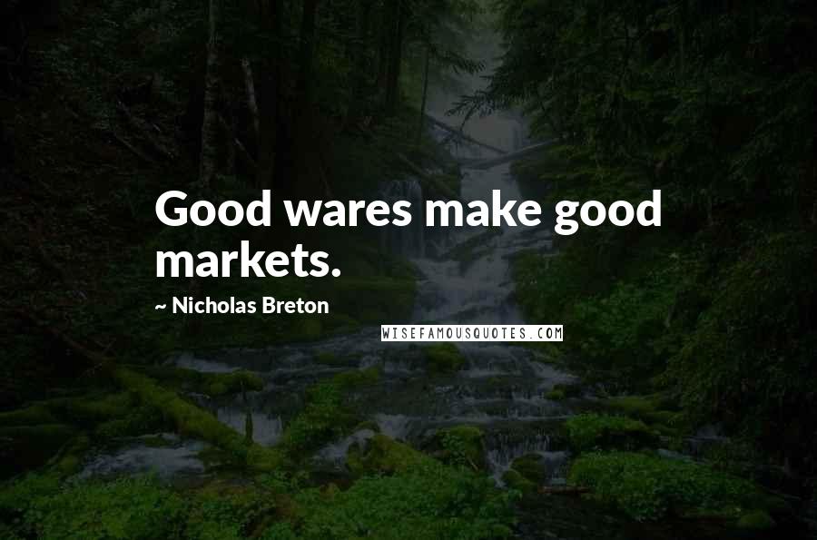 Nicholas Breton Quotes: Good wares make good markets.