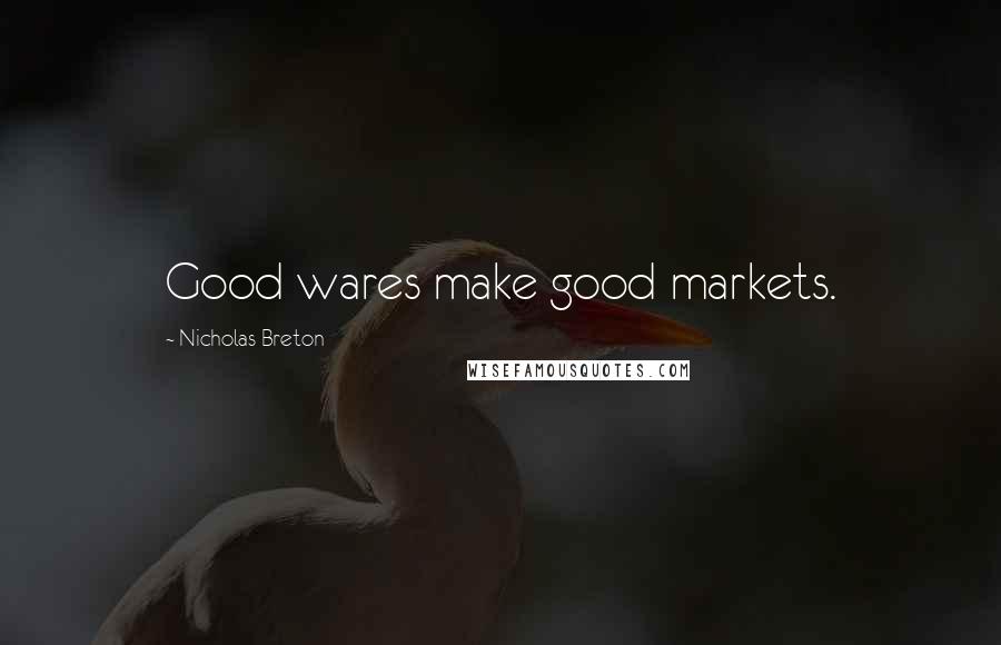 Nicholas Breton Quotes: Good wares make good markets.