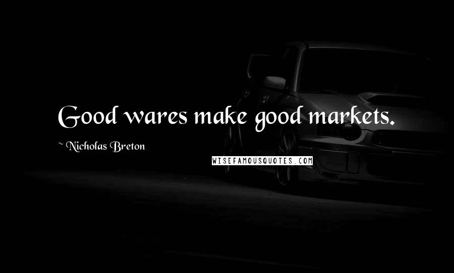 Nicholas Breton Quotes: Good wares make good markets.