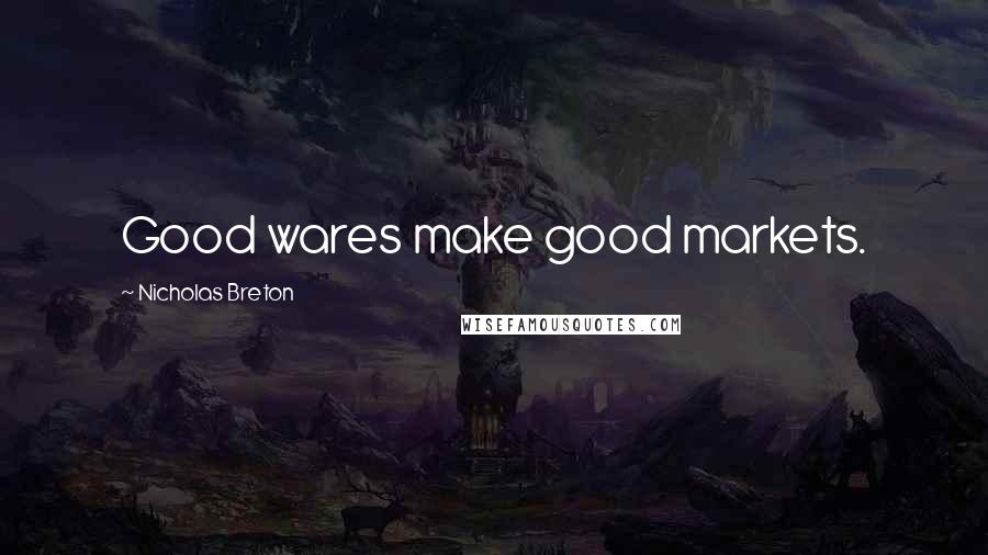 Nicholas Breton Quotes: Good wares make good markets.