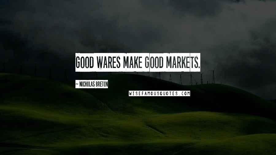Nicholas Breton Quotes: Good wares make good markets.